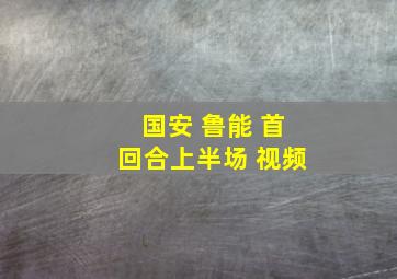 国安 鲁能 首回合上半场 视频